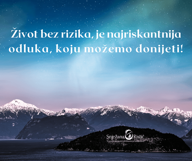 Život bez rizika, je najriskantnija odluka, koju možemo donijeti!