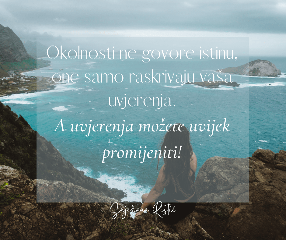 Okolnosti ne govore istinu, one samo raskrivaju vaša uvjerenja. A uvjerenja možete uvijek promijeniti!